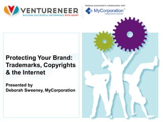 Protecting Your Brand:
Trademarks, Copyrights
& the Internet
Presented by
Deborah Sweeney, MyCorporation
 