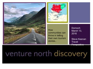 +
Dornoch
March 13,
2016
Steve Keenan
Travel
Perspective
How
communities can
thrive in telling
their own tourism
stories..
 