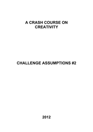 A CRASH COURSE ON
       CREATIVITY




CHALLENGE ASSUMPTIONS #2




          2012
 