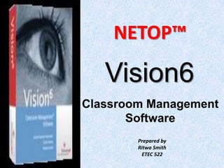 NETOP™ Vision6 Classroom Management  Software Prepared by Ritwa Smith ETEC 522 
