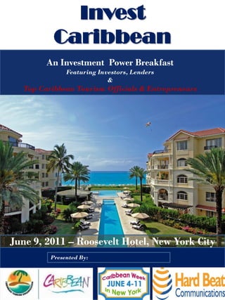 Invest
          Caribbean
        An Investment Power Breakfast
              Featuring Investors, Lenders
                           &
  Top Caribbean Tourism Officials & Entrepreneurs




June 9, 2011 – Roosevelt Hotel, New York City
         Presented By:
 