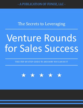 - A PUBLICATION OF FUNDZ, LLC -
The Secrets to Leveraging
Venture Rounds
for Sales Success
THE STEP-BY-STEP GUIDE TO AND HOW YOU CAN DO IT
 