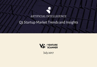 Q3 Startup Market Trends and Insights
ARTIFICIAL INTELLIGENCE
July 2017
 