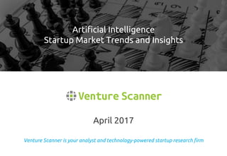 Venture Scanner is your analyst and technology-powered startup research firm
April 2017
Artificial Intelligence
Startup Market Trends and Insights
 