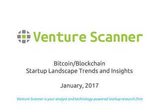 Venture Scanner is your analyst and technology-powered startup research firm
Bitcoin/Blockchain
Startup Landscape Trends and Insights
January, 2017
 