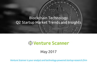 Venture Scanner is your analyst and technology-powered startup research firm
May 2017
Blockchain Technology
Q2 Startup Market Trends and Insights
 
