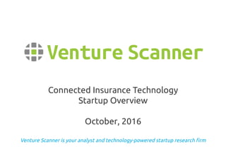 Venture Scanner is your analyst and technology-powered startup research firm
Connected Insurance Technology
Startup Overview
October, 2016
 