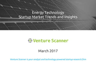 Venture Scanner is your analyst and technology-powered startup research firm
March 2017
Energy Technology
Startup Market Trends and Insights
 