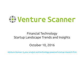 Venture Scanner is your analyst and technology-powered startup research firm
Financial Technology
Startup Landscape Trends and Insights
October 10, 2016
 