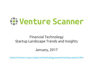 Venture Scanner is your analyst and technology-powered startup research firm
Financial Technology
Startup Landscape Trends and Insights
January, 2017
 