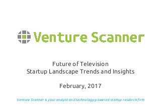 Venture Scanner is your analyst and technology-powered startup research firm
Future of Television
Startup Landscape Trends and Insights
February, 2017
 