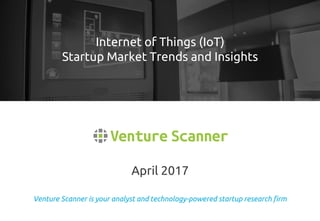 Venture Scanner is your analyst and technology-powered startup research firm
April 2017
Internet of Things (IoT)
Startup Market Trends and Insights
 