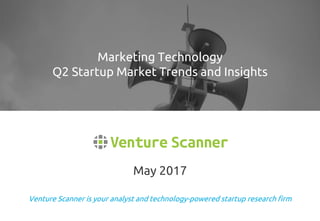 Venture Scanner is your analyst and technology-powered startup research firm
May 2017
Marketing Technology
Q2 Startup Market Trends and Insights
 