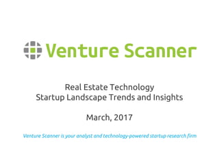 Venture Scanner is your analyst and technology-powered startup research firm
Real Estate Technology
Startup Landscape Trends and Insights
March, 2017
 