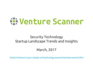 Venture Scanner is your analyst and technology-powered startup research firm
Security Technology
Startup Landscape Trends and Insights
March, 2017
 