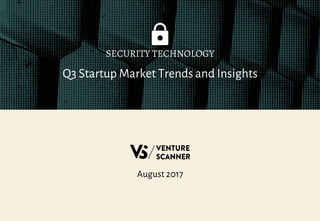 Q3 Startup Market Trends and Insights
SECURITY TECHNOLOGY
August 2017
 