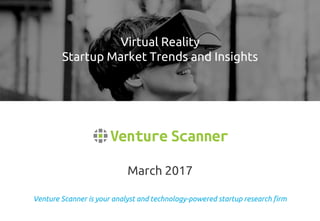 Venture Scanner is your analyst and technology-powered startup research firm
March 2017
Virtual Reality
Startup Market Trends and Insights
 