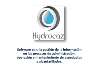 Software para la gestión de la información
en los procesos de administración,
operación y mantenimiento de acueductos
y alcantarillados.
 