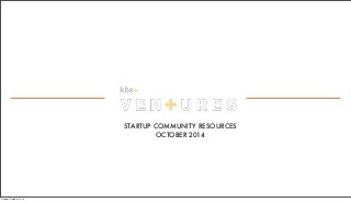 STARTUP COMMUNITY RESOURCES 
OCTOBER 2014 
Sunday, October 12, 14 
 