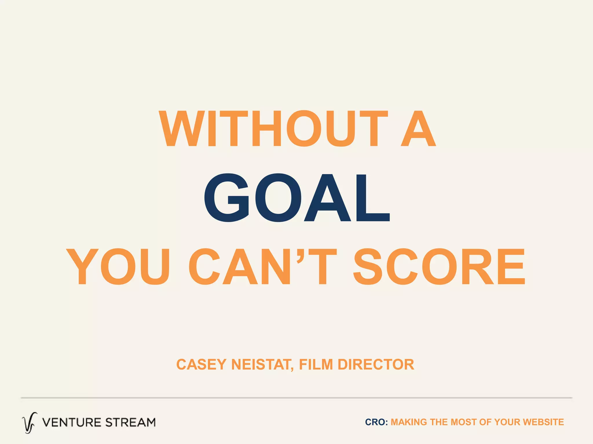 WITHOUT A
GOAL
YOU CAN’T SCORE
CASEY NEISTAT, FILM DIRECTOR
CRO: MAKING THE MOST OF YOUR WEBSITE
 