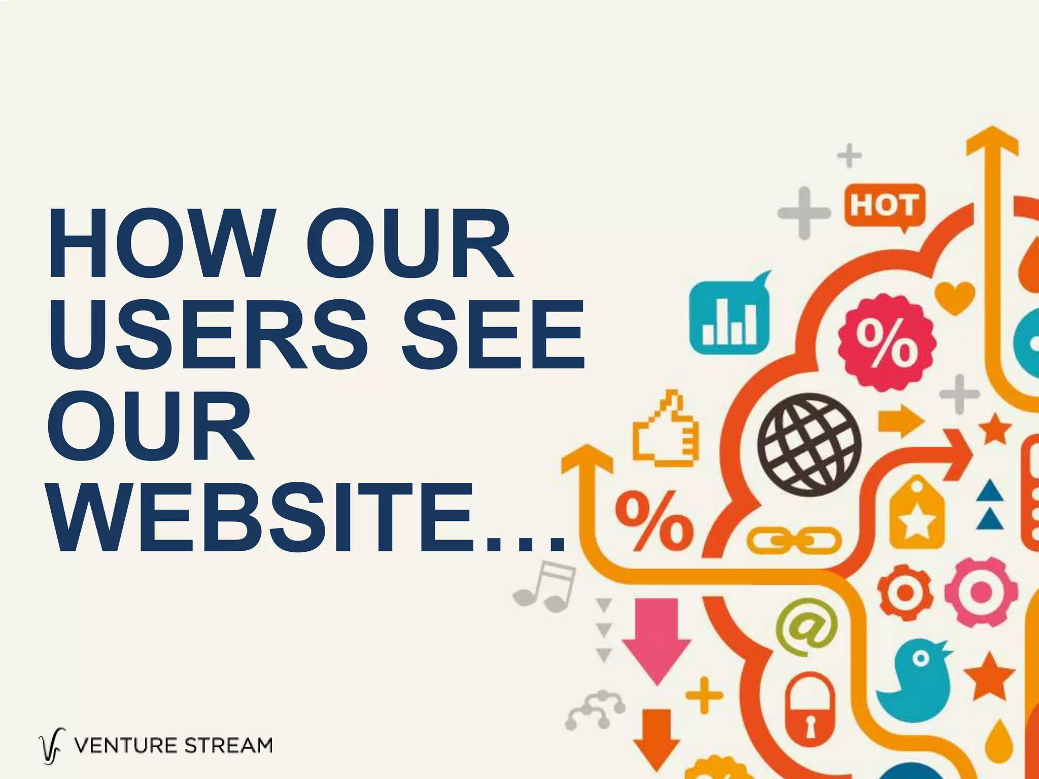 HOW OUR
USERS SEE
OUR
WEBSITE…
 