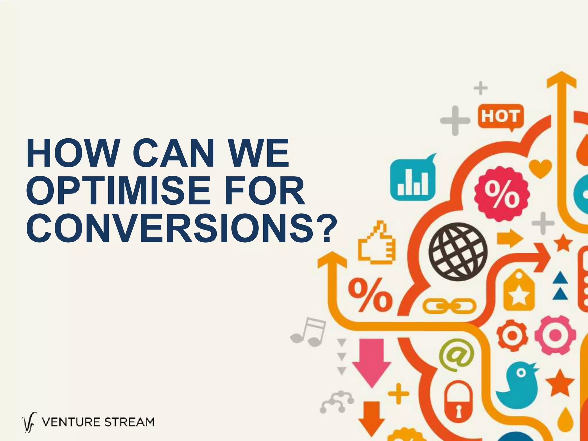 HOW CAN WE
OPTIMISE FOR
CONVERSIONS?
 