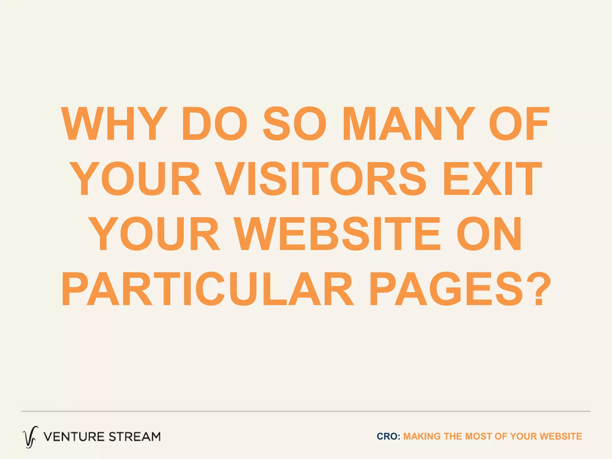 WHY DO SO MANY OF
YOUR VISITORS EXIT
YOUR WEBSITE ON
PARTICULAR PAGES?
CRO: MAKING THE MOST OF YOUR WEBSITE
 
