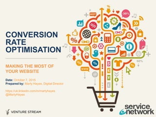 MAKING THE MOST OF
YOUR WEBSITE
CONVERSION
RATE
OPTIMISATION
Date: October 7, 2015
Prepared by: Marty Hayes, Digital Director
https://uk.linkedin.com/in/martyhayes
@MartyHayes
 