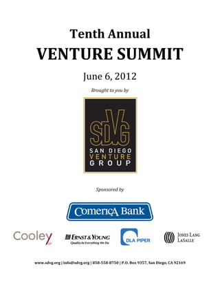 Tenth Annual
VENTURE SUMMIT
                         June 6, 2012
                              Brought to you by




                                Sponsored by




www.sdvg.org | info@sdvg.org | 858-558-8750 | P.O. Box 9357, San Diego, CA 92169
 