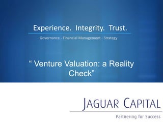 S
“ Venture Valuation: a Reality
Check”
Experience.
Governance - Financial Management - Strategy
Integrity. Trust.
 