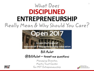 DISCIPLINED
ENTREPRENEURSHIP
1
Bill Aulet
@BillAulet – tweet me questions
Managing Director,
Martin Trust Center
for MIT Entrepreneurship
What Does
Really Mean & Why Should You Care?
 