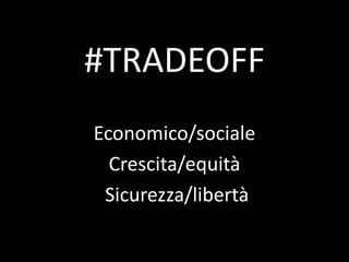 #TRADEOFF
Economico/sociale
Crescita/equità
Sicurezza/libertà
 