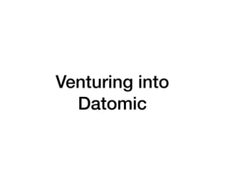Venturing into
Datomic
 