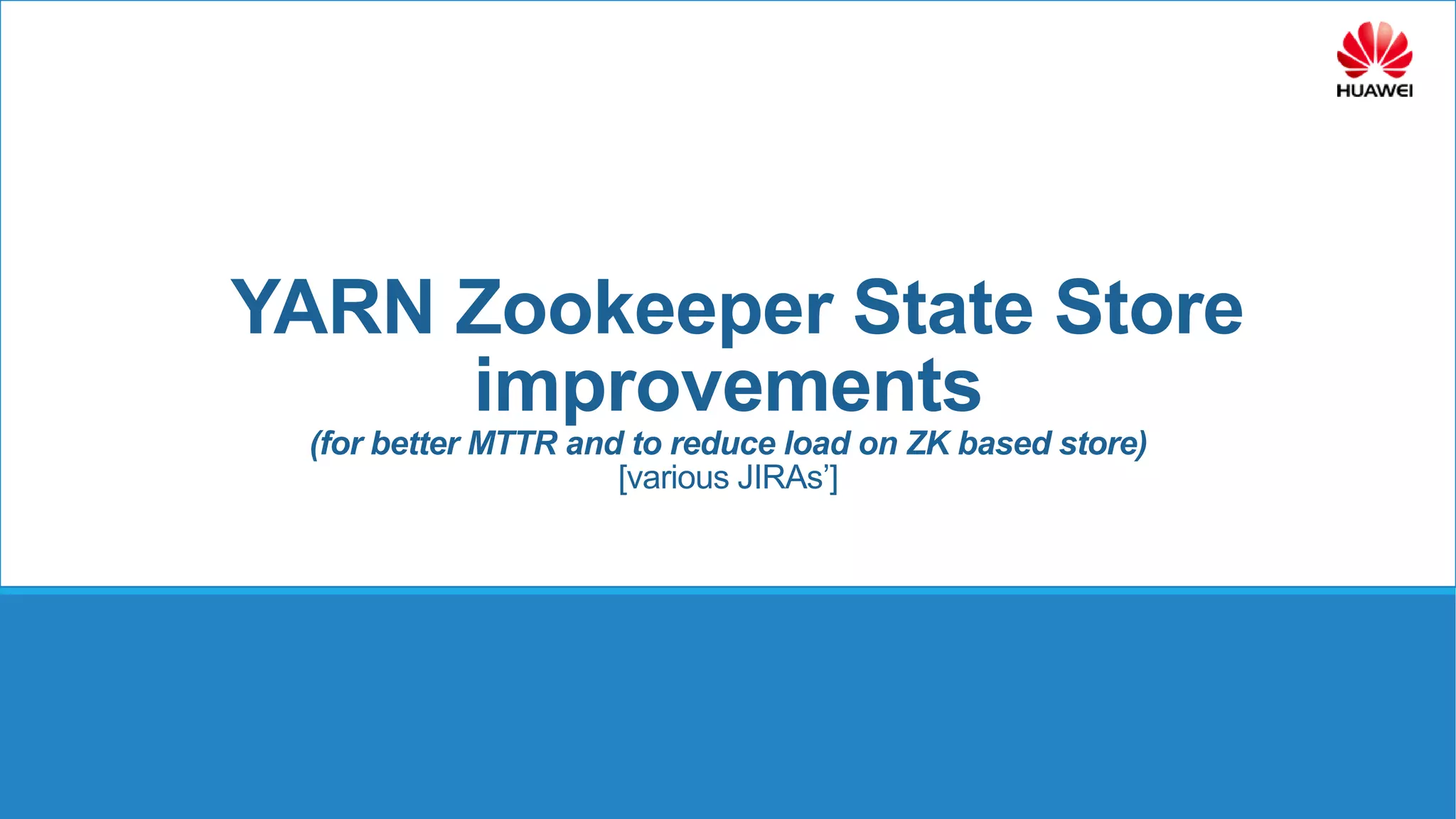 YARN Zookeeper State Store
improvements
(for better MTTR and to reduce load on ZK based store)
[various JIRAs’]
 