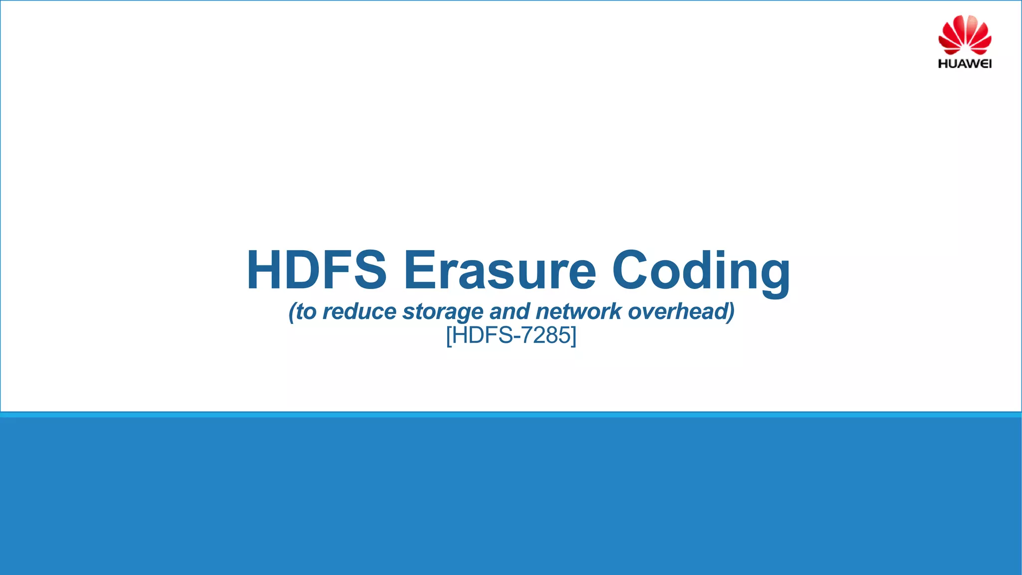 HDFS Erasure Coding
(to reduce storage and network overhead)
[HDFS-7285]
 