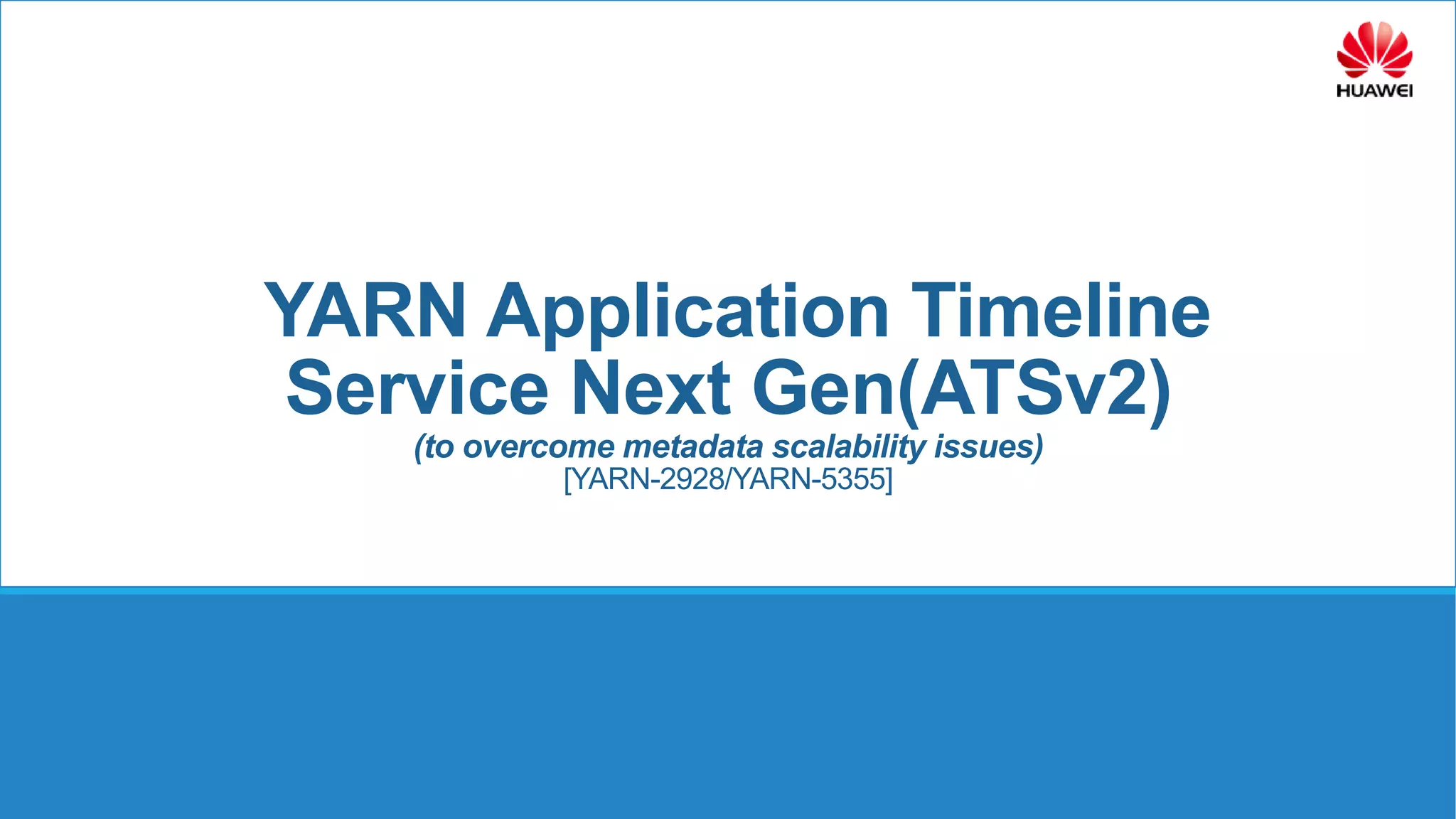 YARN Application Timeline
Service Next Gen(ATSv2)
(to overcome metadata scalability issues)
[YARN-2928/YARN-5355]
 