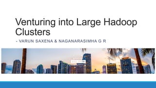 Venturing into Large Hadoop
Clusters
- VARUN SAXENA & NAGANARASIMHA G R
 