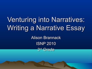 Venturing into Narratives:
Writing a Narrative Essay
        Alison Brannack
           ISNP 2010
            3rd Grade
 