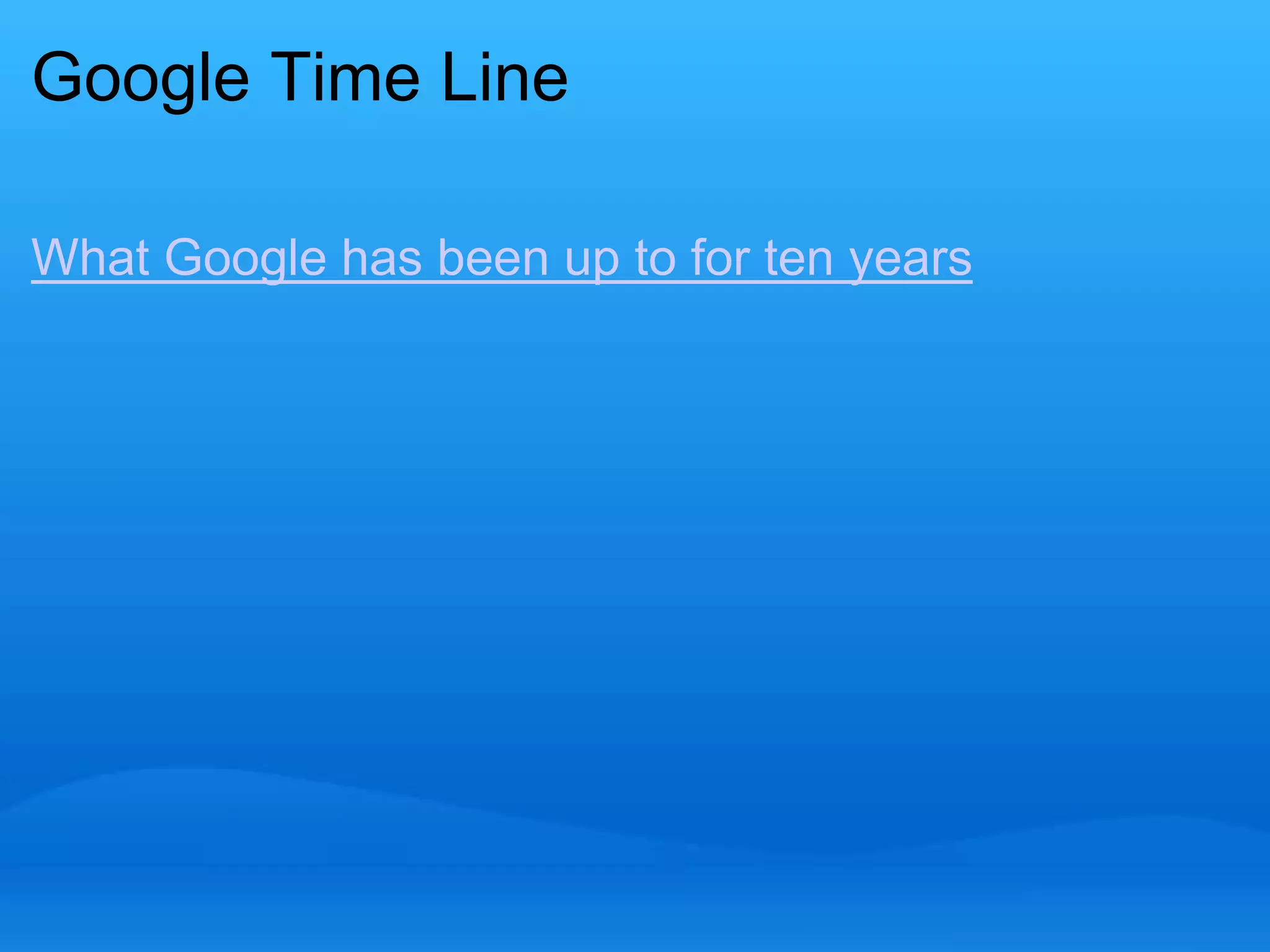 Google Time Line 
What Google has been up to for ten years 
 