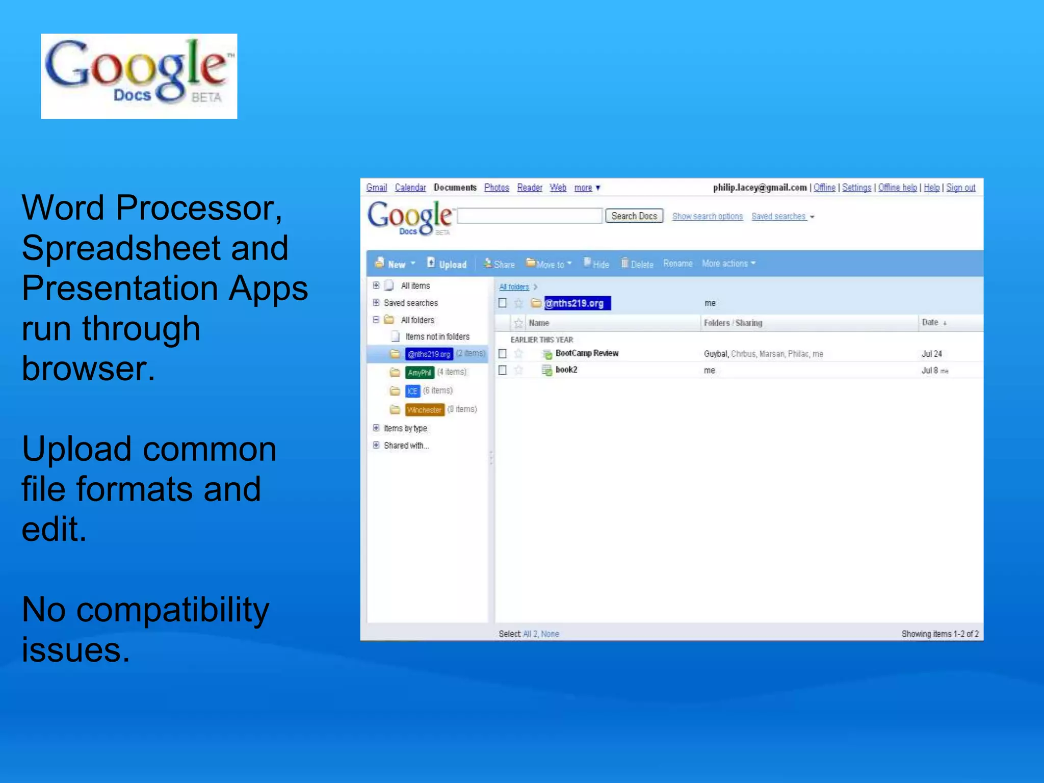 Word Processor, 
Spreadsheet and 
Presentation Apps 
run through 
browser. 
Upload common 
file formats and 
edit. 
No compatibility 
issues. 
 
