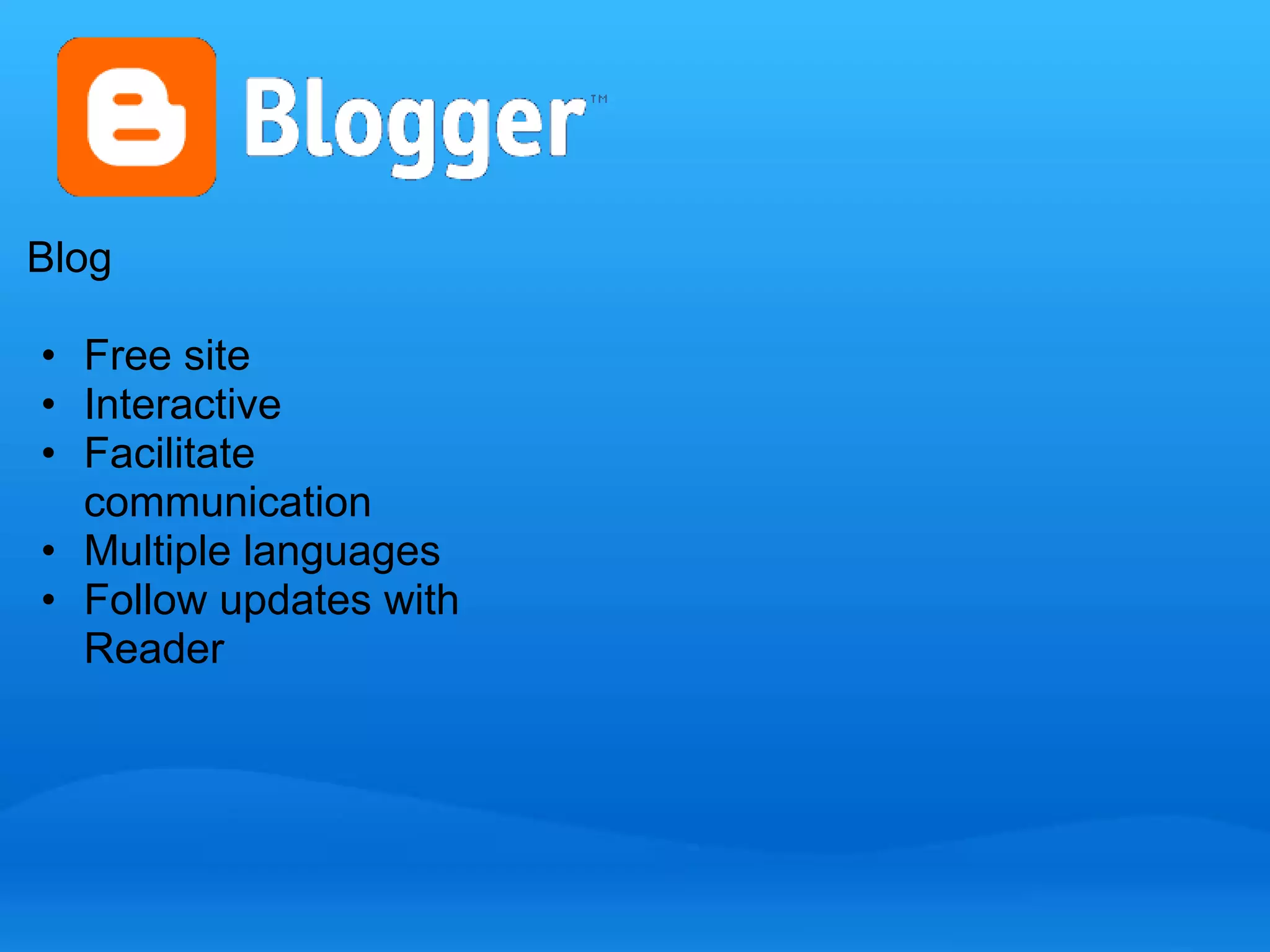 Blog 
• Free site 
• Interactive 
• Facilitate 
communication 
• Multiple languages 
• Follow updates with 
Reader 
 