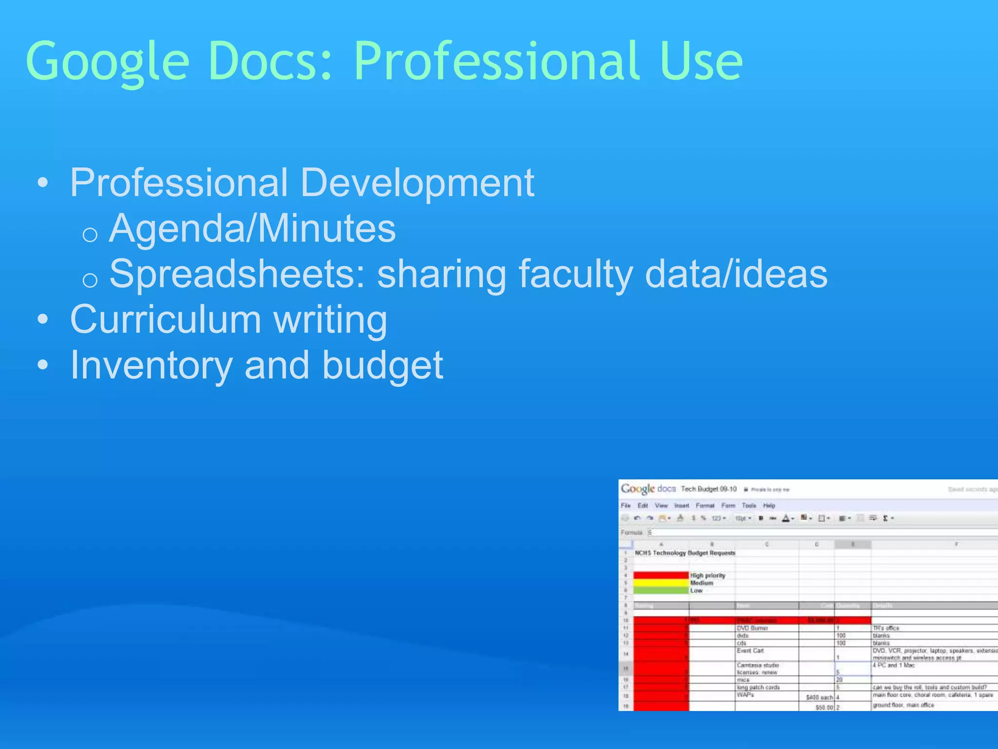 Google Docs: Professional Use 
• Professional Development 
o Agenda/Minutes 
o Spreadsheets: sharing faculty data/ideas 
• Curriculum writing 
• Inventory and budget 
 