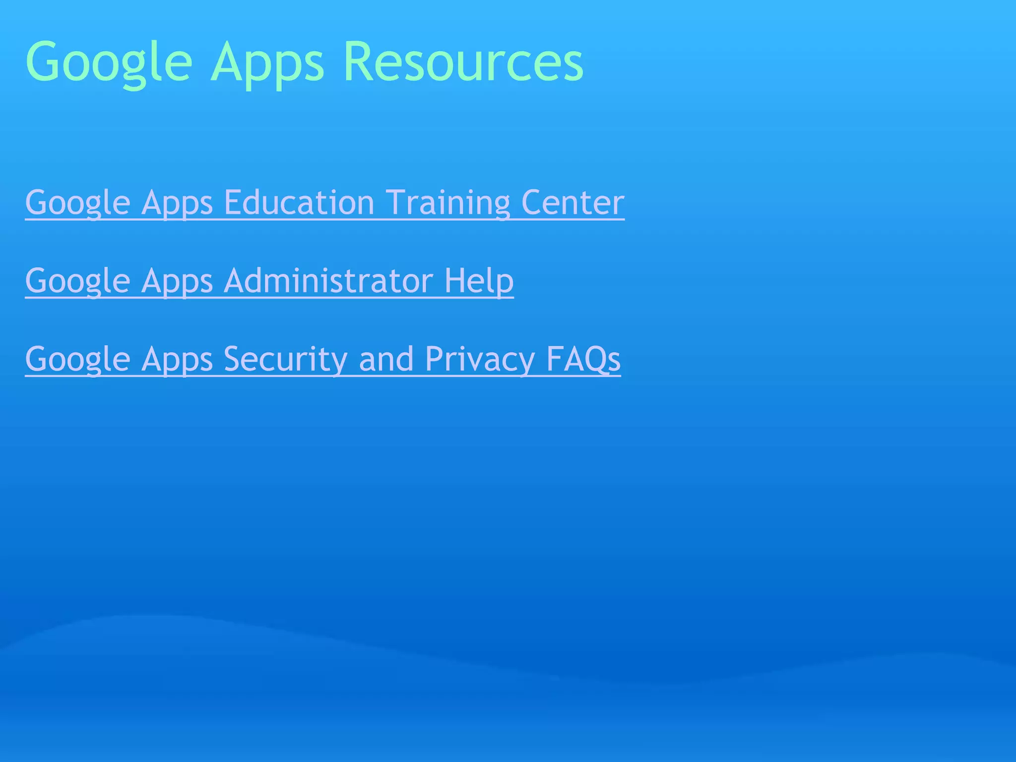 Google Apps Resources 
Google Apps Education Training Center 
Google Apps Administrator Help 
Google Apps Security and Privacy FAQs 
 
