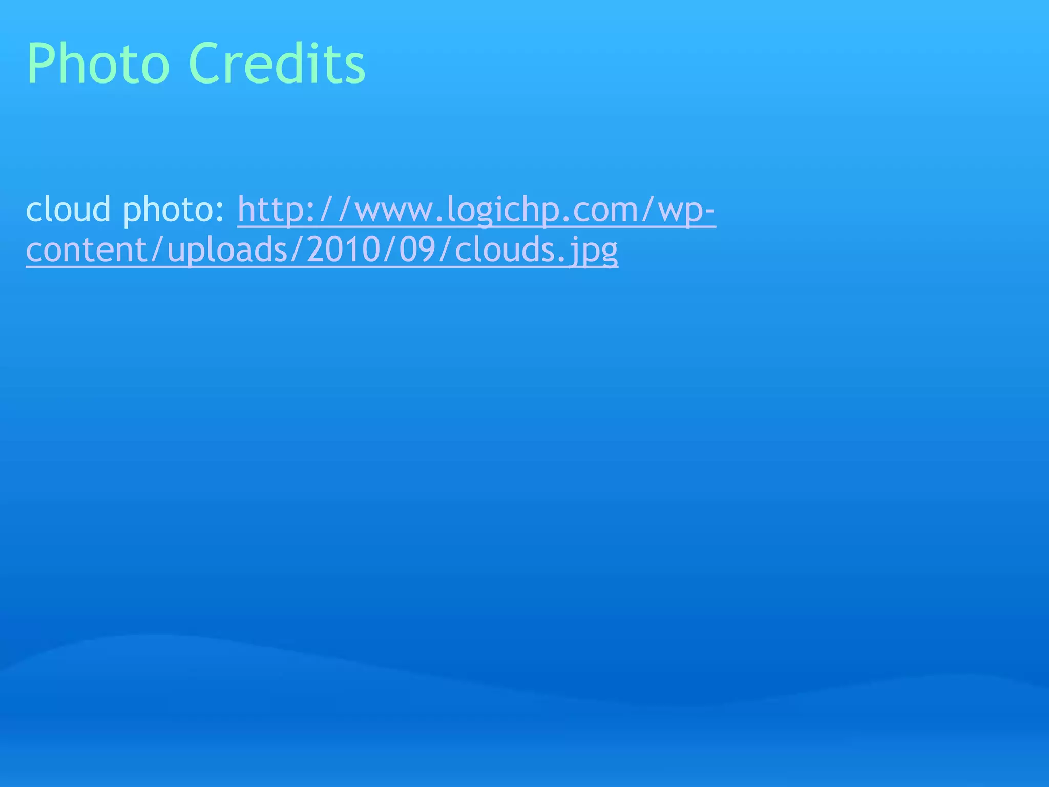 Photo Credits 
cloud photo: http://www.logichp.com/wp-content/ 
uploads/2010/09/clouds.jpg 
 