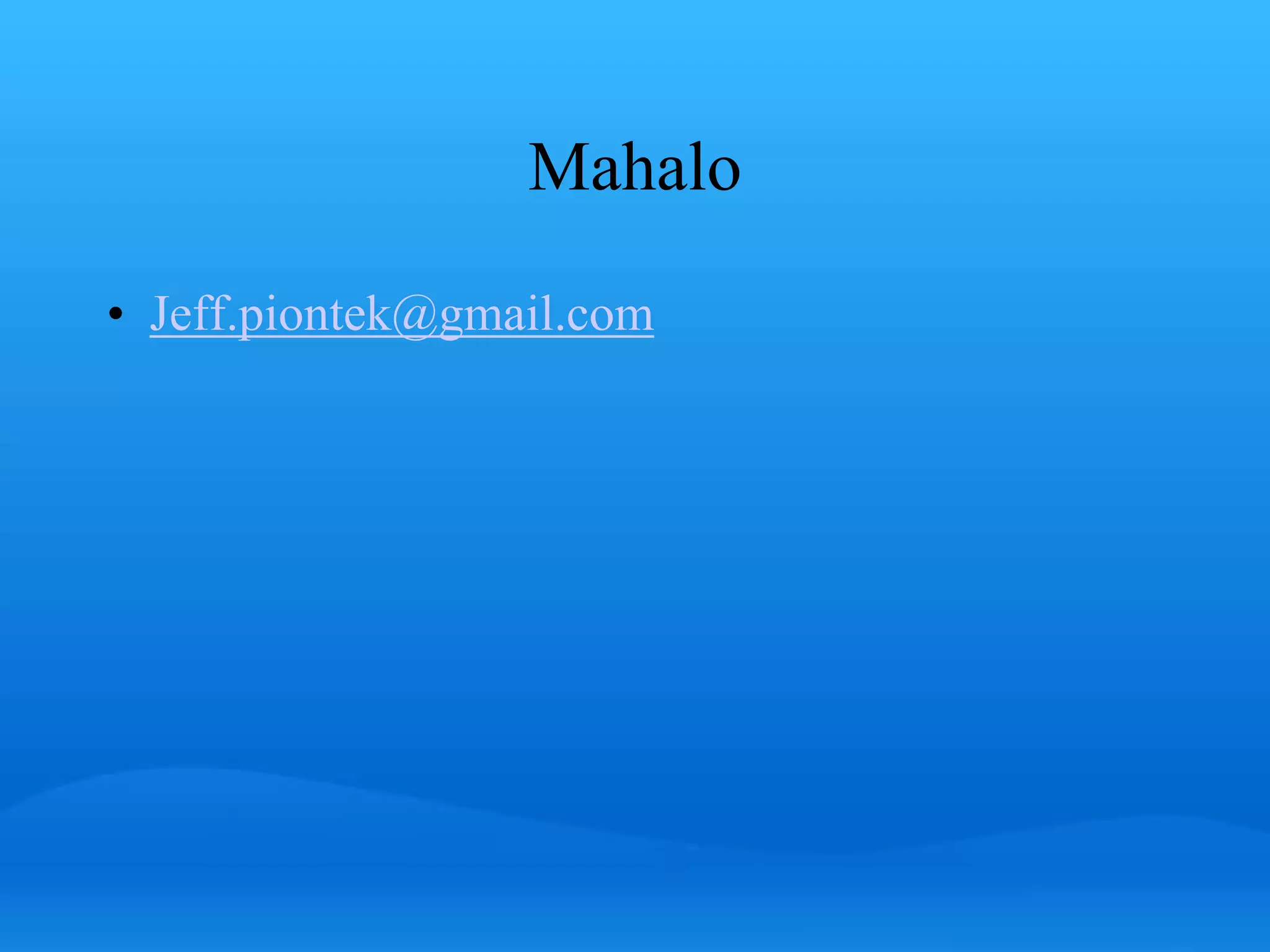 Mahalo 
• Jeff.piontek@gmail.com 
