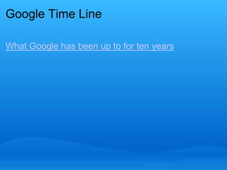 Google Time Line 
What Google has been up to for ten years 
 