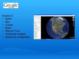 Version 5 
• Earth 
• Sky 
• Ocean 
• Mars 
• Record Tour 
• Historical Images 
• SketchUp Integration 
 
