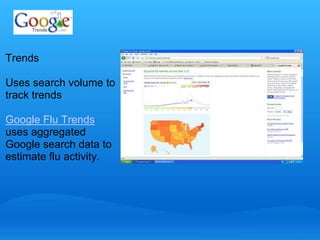 Trends 
Uses search volume to 
track trends 
Google Flu Trends 
uses aggregated 
Google search data to 
estimate flu activity. 
 