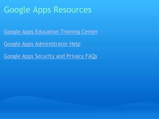 Google Apps Resources 
Google Apps Education Training Center 
Google Apps Administrator Help 
Google Apps Security and Privacy FAQs 
 