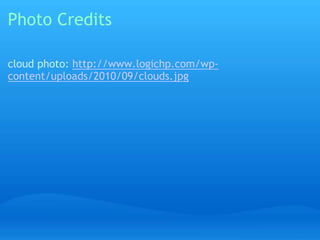 Photo Credits 
cloud photo: http://www.logichp.com/wp-content/ 
uploads/2010/09/clouds.jpg 
 